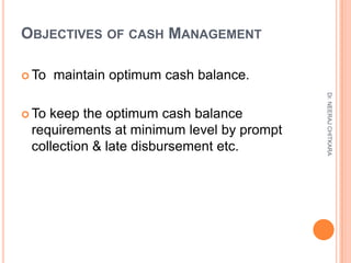 OBJECTIVES OF CASH MANAGEMENT

 To   maintain optimum cash balance.




                                           Dr. NE...