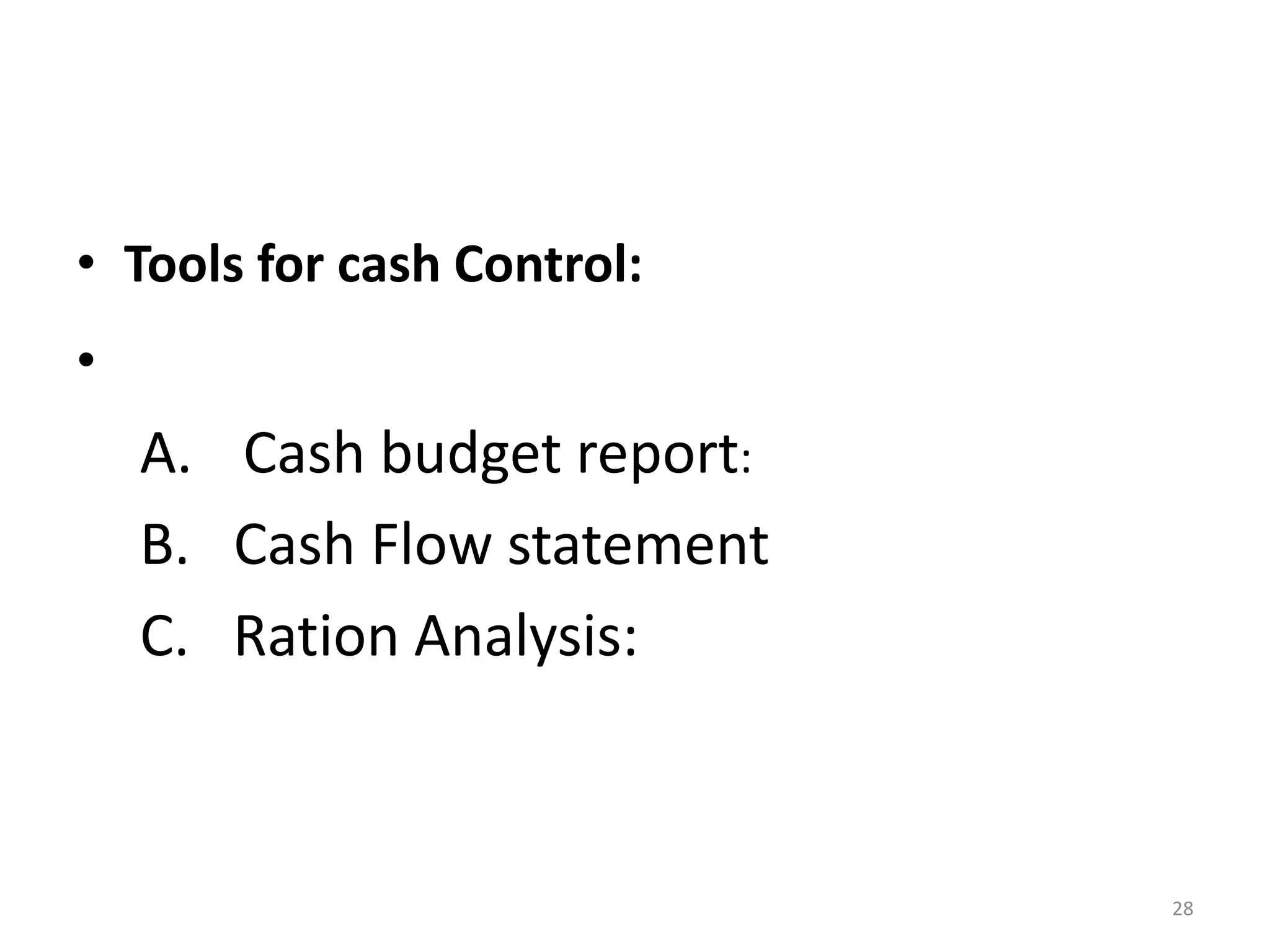 •Tools for cash Control: 
• 
A.Cash budget report: 
B. Cash Flow statement 
C. Ration Analysis: 
28  