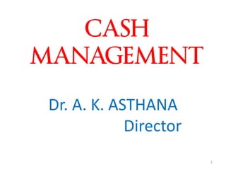 CASH MANAGEMENT 
Dr. A. K. ASTHANA 
Director 
1  