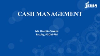Ms. Deepika Saxena
Faculty, PGDM-RM
CASH MANAGEMENT
 