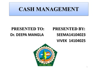 CASH MANAGEMENT
PRESENTED TO: PRESENTED BY:
Dr. DEEPA MANGLA SEEMA14104023
VIVEK 14104025
1
 