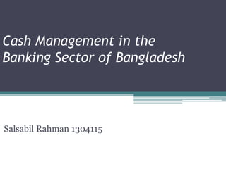 Cash Management in the
Banking Sector of Bangladesh
Salsabil Rahman 1304115
 