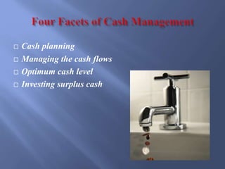  Cash planning
 Managing the cash flows
 Optimum cash level
 Investing surplus cash
 