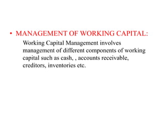 • MANAGEMENT OF WORKING CAPITAL:
Working Capital Management involves
management of different components of working
capital such as cash, , accounts receivable,
creditors, inventories etc.
 