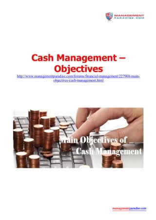managementparadise.com
Cash Management –
Objectives
http://www.managementparadise.com/forums/financial-management/227968-main-
objectives-cash-management.html
 
