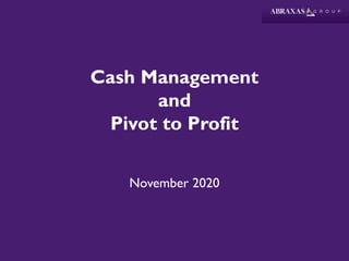 Cash Management
and
Pivot to Profit
November 2020
 