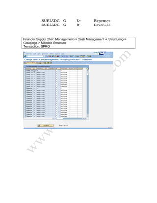 SUBLEDG G E+ Expenses
SUBLEDG G R+ Revenues
Financial Supply Chain Management -> Cash Management -> Structuring->
Groupings-> Maintain Structure
Transaction: SPRO
 