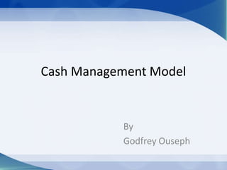 Cash Management Model


           By
           Godfrey Ouseph
 