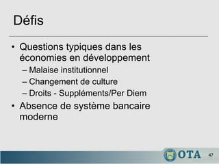 Questions typiques dans les économies en développement Malaise institutionnel Changement de culture Droits - Suppléments/Per Diem Absence de système bancaire moderne Défis 