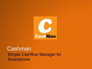 Cashman
Simple Cashflow Manager for
Smartphone
 