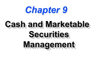 Chapter 9
Cash and Marketable
Securities
Management
 