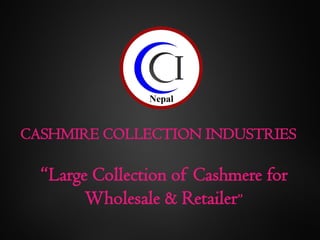 CASHMIRE COLLECTION INDUSTRIES
“Large Collection of Cashmere for
Wholesale & Retailer”
 