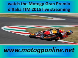 watch the Motogp Gran Premio
d'Italia TIM 2015 live streaming
www.motogponline.net
 