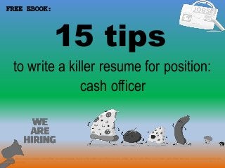 15 tips
1
to write a killer resume for position:
FREE EBOOK:
cash officer
Tags: cash officer resume sample, cash officer resume template, how to write a killer cash officer resume, writing tips for cash officer cover letter, cash officer interview questions and answers pdf
ebook free download
 