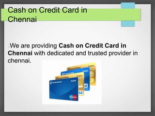 Cash on Credit Card in
Chennai
We are providing Cash on Credit Card in
Chennai with dedicated and trusted provider in
chennai.
 
