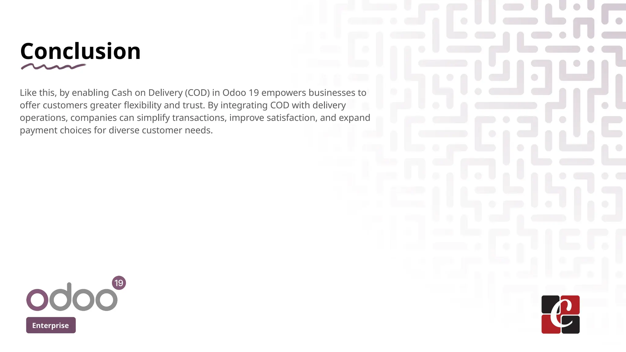 Enterprise
Conclusion
Like this, by enabling Cash on Delivery (COD) in Odoo 19 empowers businesses to
offer customers greater flexibility and trust. By integrating COD with delivery
operations, companies can simplify transactions, improve satisfaction, and expand
payment choices for diverse customer needs.
 