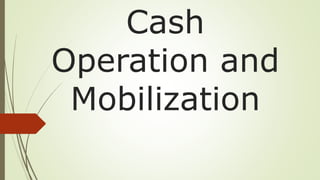 Cash
Operation and
Mobilization
 