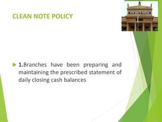 CLEAN NOTE POLICY
 1.Branches have been preparing and
maintaining the prescribed statement of
daily closing cash balances
 