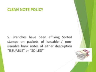 CLEAN NOTE POLICY
5. Branches have been affixing Sorted
stamps on packets of issuable / non-
issuable bank notes of either description
“ISSUABLE” or “SOILED”
 
