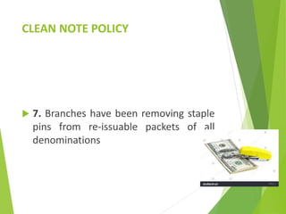 CLEAN NOTE POLICY
 7. Branches have been removing staple
pins from re-issuable packets of all
denominations
 
