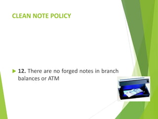 CLEAN NOTE POLICY
 12. There are no forged notes in branch
balances or ATM
 