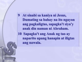 At sinabisakaniyani Jesus, Dumatingsabahaynaitongayonangpagkaligtas, sapagka'tsiya'yanak din namanni Abraham. 10  Sapagka'tangAnakngtao ay naparitoupanghanapin at iligtasangnawala. 