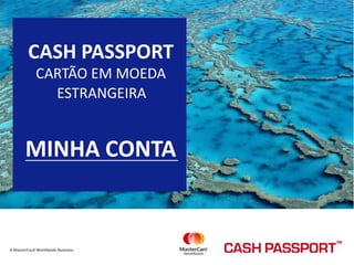 CASH PASSPORT  CARTÃO EM MOEDA  ESTRANGEIRA  MINHA CONTA  A MasterCard Worldwide Business  