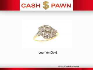 www.cashpawnsales.com
Loan on Gold
