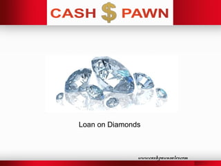 www.cashpawnsales.com
Loan on Diamonds