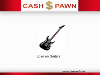 www.cashpawnsales.com
Loan on Guitars