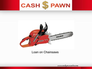 www.cashpawnsales.com
Loan on Chainsaws