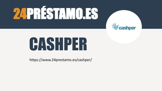 24PRÉSTAMO.ES
https://www.24prestamo.es/cashper/
CASHPER
 