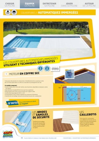 PRODUIT PRODUIT
                         PRODUIT PRODUIT
           CONFORME À LA NORME                       CONFORME À LA NORME
                                    CONFORME À LA NORME                             CONFORME À LA NORME


            CHOISIR
            NF P90-316 NF P90-316 P90-308 NF P90-308
                                NF
                                                                                               ÉQUIPER                                            ENTRETENIR                                                                       JOUER                                                       AUTOUR
           SA PISCINE                                                                          SA PISCINE                                          SA PISCINE                                                                   DANS SA PISCINE                                              DE LA PISCINE


SÉCURITÉ          H É C U R IAG E
                  SIVERN TÉ
                                            IS O LAT IO N
                                           H IVE R M IQ U E
                                           TH ERNAGE
                                                                              couvertures // automatiques IMMERGées
                                                                  IS O LAT IO N
                                                                 T H E R M IQ U E




                                                                                                                                                                                                                                SPÉCIAL                                                  AVEC FILTRE
                                                                                                                                                                                                    « EAU VERTE »                                                                            À SABLE


                                         immergées
                      ures au tomatiques
           les couvert techniques différentes                                                                                                                                                                                                         D’INFOS
           utilisent 2                                                                                                            TIE
                                                                                                                                        SUR
                                                                                                                                              L               AN
                                                                                                                                                                IQUE D’E


                                                                                                                                   3
                                                                                                                                  PRODUIT                          3                        PRODUIT
                                                                                                                          GARAN




                                                                                                                                                         TIE MÉC




                                                                                                                                                                       NR
                                                                                                                                              AM




                                                                                                                                                                         OULEM
                                                                                                                                                  ES




                                                                                                                                  CONFORME À LA NORME                                       CONFORME À LA NORME
                                                                                                                                  ANS
                                                                                                                                  NF P90-316 ANS                                        NF P90-308
                                                                                                                                                       AN




                                                                                                                                                              EN
                                                                                                                                                                T • GAR




              1                     MOTEUR EN COFFRE SEC

           Conçu pour des piscines en construction, l’entraînement de la couverture se fait
           par un moteur placé dans un coffre sec situé dans le prolongement de l’axe.
                                                                                                                                          HI VE R N A G E                   IS OL ATION
                                                                                                             SÉCURI T É                                                    TH E R M IQU E



           Ce modèle comprend :                                                                                                                                                                                             Arase


           •  ames traitées anti-UV et anti-taches, avec bouchons, disponibles en plusieurs coloris
             L                                                                                                                                                                                                    Trop plein
                                                                                                                                                                                                                                                                                    100 mm
                                                                                                                                                                                                                                                                                                 Niveau d’eau
                                                                                                                                                                                                                  obligatoire
             (en option)
           • Axe aluminium anodisé Ø 160 mm et axe d’accouplement                                                                                                                                                                                 600 mm                              ø Bobine

           • Motorisation avec fin de course et livrée avec support à fixer
           • Coffret électrique déporté 220 V / 24 V
                                                                                                                                                                                                                                         100 mm                    100 mm
           • Commutateur à clé à contact maintenu en ouverture et fermeture
           • Système de verrouillage manuel de sécurité par boucle anti-soulèvement
                                                                                                                                                                                                                                                                         Mur de                  Bassin
                                                                                                                                                                                                                                                                       séparation
                                                                                                                                                                                                                                                  100 mm   Fosse
                                                                                                                                                                                                                                                    mini


                                                                                       et devis
             + d’infos en magasin.                                 Plus d’informations




                                                                                                          Les brides                                                                                                                                                          Les
                                                                                                          et sangles                                                                                                                                                          caillebotis
                                                                                                          de sécurité                                                                                                                                                           Vous pourrez commander
                                                                                                                                                                                                                                                                                vos caillebotis en fonction de vos
                                                                                                           Système de verrouillage                                                                                                                                              envies et de votre environnement
                                                                                                           de sécurité manuel à fixer                                                                                                                                           grâce à une gamme étoffée.
                                                                                                           sur mur ou sous margelle.                                                                                                                                            Il existe 2 types de caillebotis :
                                                                                                           Couleur assortie au liner                                                                                                                                            en bois IPé ou pvc.
                                                                                                           en option.




                                                                             46               Plus d’infos et conseils sur www.cash-piscines.com                                                                                    couvertures / COUVERTURES automatiques IMMERGÉES
 