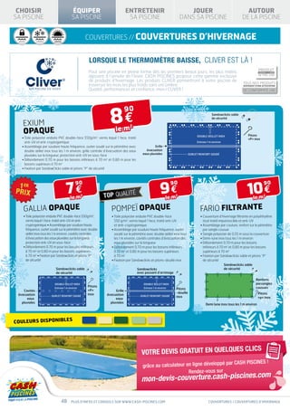 PRODUIT                                       PRODUIT
            CONFORME À LA NORME                           CONFORME À LA NORME


 CHOISIR    NF P90-316                                NF P90-308
                                                                      ÉQUIPER                                ENTRETENIR                              JOUER                                                      AUTOUR
SA PISCINE                                                            SA PISCINE                              SA PISCINE                          DANS SA PISCINE                                             DE LA PISCINE SPÉ
                                                                                                                                                                                                                                         « EAU V
 SÉCURITÉ          H IV E R N A G E     IS O LAT IO N
                                       T H E R M IQ U E
                                                                                    couvertures // couvertures d’hivernage


                                                                                    Lorsque le thermomètre baisse, CLIVER est là !
                                                                                                                                                             PRODUIT                 PRODUIT
                                                                                    Pour une piscine en pleine forme dès les premiers beaux jours, les plus malins                        CONFORME À LA NORME                  CONFORME À LA NORME
                                                                                                                                                             NF P90-316              NF P90-308
                                                                                    agissent à l’arrivée de l’hiver. CASH PISCINES propose cette gamme exclusive
                                                                                    de produits d’hivernage. Les produits CLIVER permettront à votre piscine de
                                                                                                                                                                        TOUS NOS PRODUITS
                                                                                    traverser les mois les plus froids sans encombre.                                   DISPOSENT D’UNE ATTESTATION
                                                                                    Qualité, performances et confiance, merci CLIVER !                                  DE CONFORMITÉ LNE




                                                                                                8€
                                                                                                             90
                                                                                                                                                                                                 HIVE RNAGE        ISOLATION
                                                                                                                                                                              SÉ CURITÉ                           THER MIQUE




                                                                                                                                                                          Sandowclicks sable
                                                                                                                                                                          de sécurité

      exium
                                                                                                    le m
                                                                                                              2
      opaque                                                                                                                                                   DOUBLE OEILLET INOX                              Pitons
     • Toile polyester enduite PVC double-face 550g/m2, vernis laqué 1 face, traité                                                                                                                            «P» inox
       anti-UV et anti-cryptogamique                                                                                                                           Entraxe 1 m environ
     •  ssemblage par soudure haute fréquence, ourlet soudé sur le périmètre avec
       A                                                                                                                       Grille
       double œillet inox tous les 1 m environ, grille centrale d’évacuation des eaux                                   évacuation
                                                                                                                      eaux pluviales                      OURLET RENFORT SOUDÉ
       pluviales sur la longueur, protection anti-UV en sous-face
     •  ébordement 0,70 m pour les bassins inférieurs à 70 m2 et 0,80 m pour les
       D
       bassins supérieurs à 70 m2
     • Fixation par SandowClicks sable et pitons “P” de sécurité




                                                               7€                                                                  9€                                                                           10 €
                                                                          90                                                                 90                                                                                      90

                                                                    le m
                                                                                2
                                                                                                                                        le m
                                                                                                                                              2
                                                                                                                                                                                                                    le m
                                                                                                                                                                                                                                     2



      GALLIA opaque                                                                              POMPEÏ opaque                                                   FARIO filtrante
      • Toile polyester enduite PVC double-face 550g/m2,                                        • Toile polyester enduite PVC double-face                       •  ouverture d’hivernage filtrante en polyéthylène
                                                                                                                                                                    C
        vernis laqué 1 face, traité anti-UV et anti-                                               550 g/m2, vernis laqué 1 face, traité anti-UV                    tissé traité imputrescible et anti-UV
        cryptogamique • Assemblage par soudure haute                                               et anti-cryptogamique                                          •  ssemblage par couture, renfort sur le périmètre
                                                                                                                                                                    A
        fréquence, ourlet soudé sur le périmètre avec double                                     •  ssemblage par soudure haute fréquence, ourlet
                                                                                                   A                                                                par sangle cousue
        œillet inox tous les 1 m environ, cavités centrales                                        soudé sur le périmètre avec double œillet inox tous            • Sangle polyester de 0,55 m sous la couverture
        d’évacuation des eaux pluviales sur la longueur,                                           les 1 m environ, cavités centrales d’évacuation des            • Demi-lune inox tous les 1 m environ
        protection anti-UV en sous-face                                                            eaux pluviales sur la longueur                                 •  ébordement 0,70 m pour les bassins
                                                                                                                                                                    D
      •  ébordement 0,70 m pour les bassins inférieurs
        D                                                                                        •  ébordement 0,70 m pour les bassins inférieurs
                                                                                                   D                                                                inférieurs à 70 m2 et 0,80 m pour les bassins
        à 70 m2 et 0,80 m pour les bassins supérieurs                                              à 70 m2 et 0,80 m pour les bassins supérieurs                    supérieurs à 70 m2
        à 70 m2 • Fixation par Sandowclicks et pitons “P”                                          à 70 m2                                                        •  ixation par Sandowclicks sable et pitons “P”
                                                                                                                                                                    F
        de sécurité                                                                              • Fixation par Sandowclicks et pitons-douille inox                 de sécurité
                                                                                                                                                                                    Sandowclicks sable
                                          Sandowclicks sable                                                      Sandowclicks                                                      de sécurité
                                          de sécurité                                                             avec passant d’arrimage

                                                                                                                                                                                                                        Renforts
                                        DOUBLE ŒILLET INOX                                                             DOUBLE ŒILLET INOX                                                                               parsangles
                                        Entraxe 1 m environ
                                                                                    Pitons                             Entraxe 1 m environ                                                                              cousues
                                                                                    «P»                                                        Pitons
    Cavités                                                                                         Grille
                                                                                    inox                                                       -douille                                                                    Pitons
 évacuation                           OURLET RENFORT SOUDÉ                                    évacuation             OURLET RENFORT SOUDÉ      inox                                                                        «p» inox
      eaux                                                                                         eaux
   pluviales                                                                                    pluviales
                                                                                                                                                                     Demi lune inox tous les 1 m environ




COULEURS DISPONIBLES




                                                                                                                                                                                                                CLICS
                                                                                                                      VOTRE DEVIS GRATUIT EN QUELQUES
                                                                                                                                                            pé par CASH PISCINES !
                                                                                                                      grâce au calculateur en ligne dévelop
                                                                                                                                            Rendez-vous sur
                                                                                                                                                                                                                                  om
                                                                                                                      mon-devis-couverture.cash-piscines.c

                                                      48             Plus d’infos et conseils sur www.cash-piscines.com                                                 couvertures / couvertures d’hivernage
 