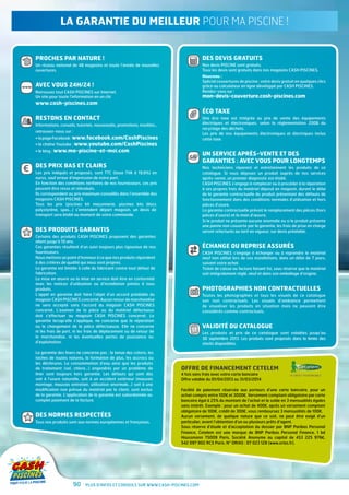 La garantie du meilleur pour ma piscine !


      Proches par nature !                                                                        Des devis gratuits
      Un réseau national de 48 magasins et toute l’année de nouvelles                             Nos devis PISCINE sont gratuits.
      ouvertures.                                                                                 Tous les devis sont gratuits dans nos magasins CASH PISCINES.
                                                                                                  Nouveau :
                                                                                                  Spécial couvertures de piscine : votre devis gratuit en quelques clics
www   Avec vous 24h/24 !                                                                          grâce au calculateur en ligne développé par CASH PISCINES.
      Retrouvez tout CASH PISCINES sur Internet.                                                  Rendez-vous sur :
      Un site pour toute l’information en un clic                                                 mon-devis-couverture.cash-piscines.com
      www.cash-piscines.com
                                                                                                  Éco Taxe
      Restons en contact                                                                          Une éco taxe est intégrée au prix de vente des équipements
      Informations, conseils, tutoriels, nouveautés, promotions, insolites...                     électriques et électroniques, selon la réglementation 2006 du
                                                                                                  recyclage des déchets.
      retrouvez-nous sur :	
                                                                                                  Les prix de nos équipements électroniques et électriques inclus
      • a page Facebook : www.facebook.com/CashPiscines
        l                                                                                         cette taxe.
      • la chaîne Youtube : www.youtube.com/CashPiscines
      • le blog : www.ma-piscine-et-moi.com
                                                                                       STATIONS   Un service après-vente et des	
                                                                                     ROBOTS

                                                                                                  garanties : avec vous pour longtemps
      Des prix bas et clairs
€     Les prix indiqués et proposés, sont TTC (base TVA à 19,6%) en
                                                                                                  Nos techniciens réparent et entretiennent les produits de ce
                                                                                                  catalogue. Si vous déposez un produit auprès de nos services
      euros, sauf erreur d’impression de notre part.                                              après-vente, un premier diagnostic est établi.
      En fonction des conditions tarifaires de nos fournisseurs, ces prix                         CASH PISCINES s’engage à remplacer ou à procéder à la réparation
      peuvent être revus et réévalués.                                                            à ses propres frais du matériel déposé en magasin, durant le délai
      Ils correspondent au prix maximum conseillés dans l’ensemble des                            de la garantie contractuelle du produit présentant des défauts de
      magasins CASH PISCINES.                                                                     fonctionnement dans des conditions normales d’utilisation et hors
      Tous les prix (piscines kit maçonnerie, piscines kits blocs                                 pièces d’usure.
      polystyrène, spas...) s’entendent départ magasin, un devis de                               La garantie contractuelle prévoit le remplacement des pièces (hors
      transport sera établi au moment de votre commande.                                          pièces d’usure) et la main d’œuvre.
                                                                                                  Si le produit ne présente aucune anomalie ou si le produit présente
                                                                                                  une panne non couverte par la garantie, les frais de prise en charge
 G
      Des produits garantis                                                                       seront refacturés au tarif en vigueur, sur devis préalable.
      Certains des produits CASH PISCINES proposent des garanties
      allant jusqu’à 10 ans.
      Ces garanties résultent d’un suivi toujours plus rigoureux de nos                           Échange ou reprise assurés
      fournisseurs.
                                                                                    ➜
                                                                                    ➜
                                                                                                  CASH PISCINES s’engage à échanger ou à reprendre le matériel
      Nous mettons un point d’honneur à ce que nos produits répondent                             neuf non utilisé lors de vos installations, dans un délai de 7 jours,
      à des critères de qualité qui nous sont propres.                                            suivant votre achat.
      La garantie est limitée à celle du fabricant contre tout défaut de                          Ticket de caisse ou facture faisant foi, sous réserve que le matériel
      fabrication.                                                                                soit intégralement réglé, neuf et dans son emballage d’origine.
      La mise en œuvre ou la mise en service doit être en conformité
      avec les notices d’utilisation ou d’installation jointes à tous
      produits.                                                                                   Photographies non contractuelles
      L’appel en garantie doit faire l’objet d’un accord préalable du                             Toutes les photographies et tous les visuels de ce catalogue
      magasin CASH PISCINES concerné. Aucun retour de marchandise                                 son non contractuels. Les visuels d’ambiance permettent
      ne sera accepté sans l’accord du magasin CASH PISCINES                                      de visualiser les produits en situation mais ne peuvent être
      concerné. L’examen de la pièce ou du matériel défectueux                                    considérés comme contractuels.
      doit s’effectuer au magasin CASH PISCINES concerné. La
      garantie lorsqu’elle s’applique, ne concerne que la réparation
      ou le changement de la pièce défectueuse. Elle ne concerne                                  VALIDITÉ DU CATALOGUE	
      ni les frais de port, ni les frais de déplacement ou de retour de                           Les produits et prix de ce catalogue sont valables jusqu’au
      la marchandise, ni les éventuelles pertes de jouissance ou                                  30 septembre 2013. Les produits sont proposés dans la limite des
      d’exploitation.                                                                             stocks disponibles.

      La garantie des liners ne concerne pas : la tenue des coloris, les
      taches de toutes natures, la formation de plus, les accrocs ou
      les déchirures. La consommation d’eau ainsi que les produits
      de traitement (sel, chlore...) engendrés par un problème de               Offre de financement CETELEM
      liner sont toujours hors garantie. Les défauts qui sont dûs               4 fois sans frais avec votre carte bancaire
      soit à l’usure naturelle, soit à un accident extérieur (mauvais           Offre valable du 01/04/2013 au 31/03/2014
      montage, mauvais entretien, utilisation anormale...) soit à une
      modification non prévue du matériel par le client, sont exclus            Facilité de paiement réservée aux porteurs d’une carte bancaire, pour un
      de la garantie. L’application de la garantie est subordonnée au           achat compris entre 100€ et 3000€. Versement comptant obligatoire par carte
      complet paiement de la facture.                                           bancaire égal à 25% du montant de l’achat et le solde en 3 mensualités égales
                                                                                sans intérêt. Exemple : pour un achat de 400€, après un versement comptant
                                                                                obligatoire de 100€, crédit de 300€, vous remboursez 3 mensualités de 100€.
 N
      Des normes respectées                                                     Aucun versement, de quelque nature que ce soit, ne peut être exigé d’un
      Tous nos produits sont aux normes européennes et françaises.              particulier, avant l’obtention d’un ou plusieurs prêts d’agent.
                                                                                Sous réserve d’étude et d’acceptation du dossier par BNP Paribas Personal
                                                                                Finance, Cetelem est une marque de BNP Paribas Personal Finance, 1 bd
                                                                                Haussmann 75009 Paris, Société Anonyme au capital de 453 225 976€,
                                                                                542 097 902 RCS Paris. N° ORIAS : 07 023 128 (www.orias.fr).




                           90      Plus d’infos et conseils sur www.cash-piscines.com
 