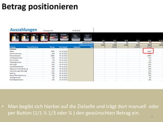 Betrag positionieren




• Man begibt sich hierbei auf die Zielzelle und trägt dort manuell oder
  per Button (1/1 ½ 1/3 oder ¼ ) den gewünschten Betrag ein.        15
 