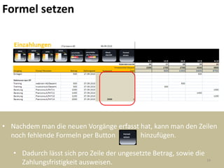 Formel setzen




• Nachdem man die neuen Vorgänge erfasst hat, kann man den Zeilen
  noch fehlende Formeln per Button       hinzufügen.

   • Dadurch lässt sich pro Zeile der ungesetzte Betrag, sowie die
                                                                   24
     Zahlungsfristigkeit ausweisen.
 