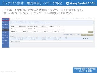 © Money Forward Inc. All Rights Reserved
「クラウド会計・確定申告」へデータ取込
インポート受付後、取り込み状況はトップページでお伝えします。
ホームをクリックし、トップページへ移動してください。
クラウド会計・確定申告:
インポート画面
 