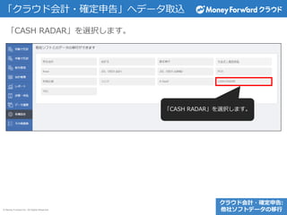 © Money Forward Inc. All Rights Reserved
「CASH RADAR」を選択します。
「クラウド会計・確定申告」へデータ取込
「CASH RADAR」を選択します。
クラウド会計・確定申告:
他社ソフトデータの移行
 