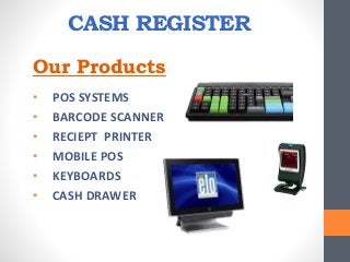 CASH REGISTER
• POS SYSTEMS
• BARCODE SCANNER
• RECIEPT PRINTER
• MOBILE POS
• KEYBOARDS
• CASH DRAWER
Our Products
 
