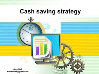 Cash saving strategy




       Amir Saif
amirsaiftaz@gmail.com
 