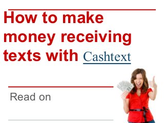 Read on
How to make
money receiving
texts with Cashtext
 