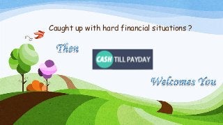 Caught up with hard financial situations ?
 