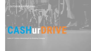 OUTDOOR ADVERTISING
CASHurDRIVE
India's #1 Outdoor Advertising & Car Branding Company
 