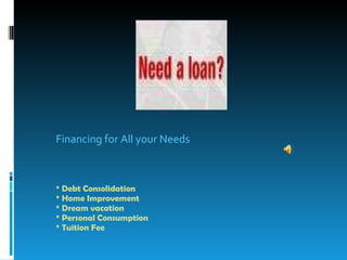 Financing for All your Needs * Debt Consolidation * Home Improvement * Dream vacation * Personal Consumption * Tuition Fee 