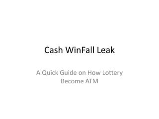 Cash WinFall Leak

A Quick Guide on How Lottery
        Become ATM
 
