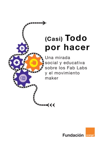 (Casi) Todo
por hacer
Una mirada
social y educativa
sobre los Fab Labs
y el movimiento
maker
 