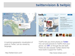 A real-time geographic visualization of posts to Twitter, can be viewed by language. TwitPic lets you share photos on  Twi...
