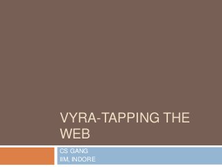 VYRA-TAPPING THE
WEB
CS GANG
IIM, INDORE

 
