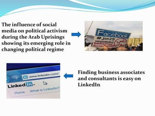 The influence of social 
media on political activism 
during the Arab Uprisings 
showing its emerging role in 
changing political regime 
Finding business associates 
and consultants is easy on 
LinkedIn. 
 